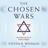 The Chosen Wars How Judaism Became an American Religion, Steven R. Weisman