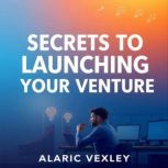 Secrets to Launching Your Venture, Alaric Vexley