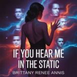 If You Hear Me In The Static  A roma..., Brittany Renee Annis