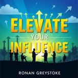 Elevate Your Influence Speak Freely ..., Ronan Greystoke