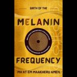 Birth of the Melanin Frequency, Maat em Maakheru Amen