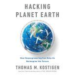 Hacking Planet Earth How Geoengineering Can Help Us Reimagine the Future, Thomas M. Kostigen