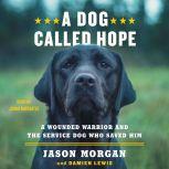 A Dog Called Hope A Wounded Warrior and the Service Dog Who Saved Him, Jason Morgan
