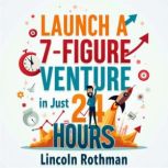 Launch a 7Figure Venture in Just 24 ..., Lincoln Rothman