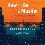 How to Be a Muslim An American Story, Haroon Moghul