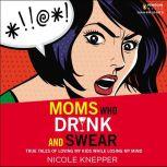 Moms Who Drink and Swear True Tales of Loving My Kids While Losing My Mind, Nicole Knepper