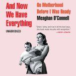 And Now We Have Everything On Motherhood Before I Was Ready, Meaghan O'Connell
