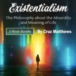 Existentialism The Philosophy about the Absurdity and Meaning of Life, Cruz Matthews