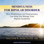Mindfulness for Bipolar Disorder How Mindfulness and Neuroscience Can Help You Manage Your Bipolar Symptoms, MD Marchand