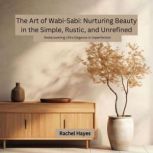 The Art of WabiSabi Nurturing Beaut..., Rachel Hayes