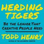 Herding Tigers Be the Leader That Creative People Need, Todd Henry