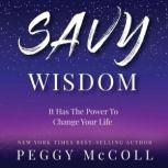 Savy Wisdom It Has the Power to Change Your Life , Peggy McColl