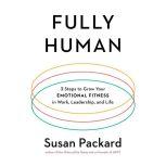 Fully Human 3 Steps to Grow Your Emotional Fitness in Work, Leadership, and Life, Susan Packard