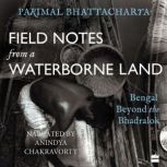 Field Notes from a Waterborne Land Bengal Beyond the Bhadralok, Parimal Bhattacharya