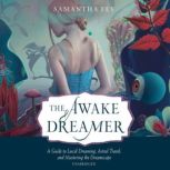 The Awake Dreamer A Guide to Lucid Dreaming, Astral Travel, and Mastering the Dreamscape, Samantha Fey