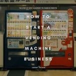 How to Start a Vending Machine Busine..., Johnny Nelson