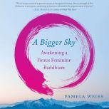 A Bigger Sky Awakening a Fierce Feminine Buddhism, Pamela Weiss