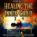 Healing the Inner Child How You Can ..., Mari Silva