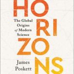 Horizons The Global Origins of Modern Science, James Poskett