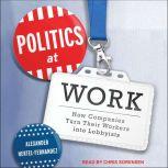 Politics at Work How Companies Turn Their Workers into Lobbyists, Alexander Hertel-Fernandez