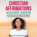 Christian Affirmations Against Anger Stop anger in its tracks and experience the peace of God in your life using powerful Bible-based affirmations; take control of your thoughts and renew your mind, Good News Meditations