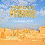 Building the First Pyramid The Histo..., Charles River Editors