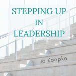 Stepping Up In Leadership Reflections from the journey, Jo Koepke