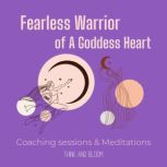 Fearless Warrior of A Goddess Heart - Coaching sessions & Meditations self-sabotage, learn to love again, open your heart chakra, feeling safe, love medicine, feminine power, embrace your past, Think and Bloom
