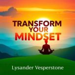 Transform Your Mindset Unleash Your ..., Lysander Vesperstone