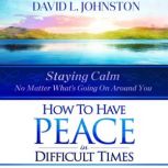 How to Have Peace in Difficult Times, David L. Johnston