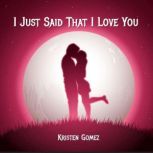 I Just Said That I Love You, Kristen Gomez