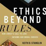 Ethics beyond Rules How Christ’s Call to Love Informs Our Moral Choices, Keith D Stanglin
