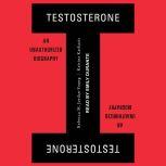 Testosterone An Unauthorized Biography, Rebecca M. Jordan-Young