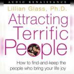 Attracting Terrific People How To Find - And Keep - The People Who Bring Your Life Joy, Dr. Lillian Glass, Ph.D.