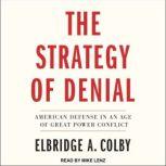 The Strategy of Denial American Defense in an Age of Great Power Conflict, Elbridge A. Colby