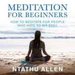 Meditation for Beginners How to Meditate for People Who Hate to Sit Still, Ntathu Allen