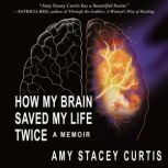 How My Brain Saved My Life Twice, Amy Stacey Curtis
