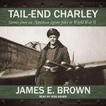 Tail-End Charley Stories from an American fighter pilot in World War II, James E. Brown