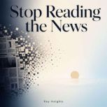 Stop Reading the News, Briefly Summaries