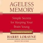 Ageless Memory Simple Secrets for Keeping Your Brain Young--Foolproof Methods for People Over 50, Harry Lorayne