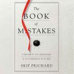 The Book of Mistakes 9 Secrets to Creating a Successful Future, Skip Prichard