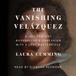 The Vanishing Velazquez A 19th Century Bookseller's Obsession with a Lost Masterpiece, Laura Cumming
