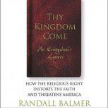 Thy Kingdom Come An Evangelicals Lament: How the Religious Right Distorts the Faith and Threatens America, Randall Balmer