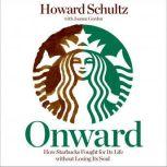 Onward How Starbucks Fought for Its Life Without Losing Its Soul, Howard Schultz