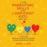 The 7 Vital Parenting Skills and Confident Kids Box Set A 7 Full-Length Positive Parenting Book Compilation for Raising Well-Adjusted Children, Frank Dixon