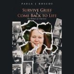 Survive Grief  Come Back to Life, Th..., Paula J Roscoe