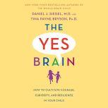 The Yes Brain How to Cultivate Courage, Curiosity, and Resilience in Your Child, Daniel J. Siegel