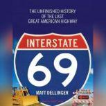 Interstate 69 The Unfinished History of the Last Great American Highway, Matt Dellinger