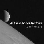 All These Worlds Are Yours The Scientific Search for Alien Life, Jon Willis