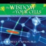The Wisdom of Your Cells, Bruce H. Lipton, PhD